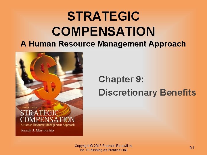 STRATEGIC COMPENSATION A Human Resource Management Approach Chapter 9: Discretionary Benefits Copyright © 2013