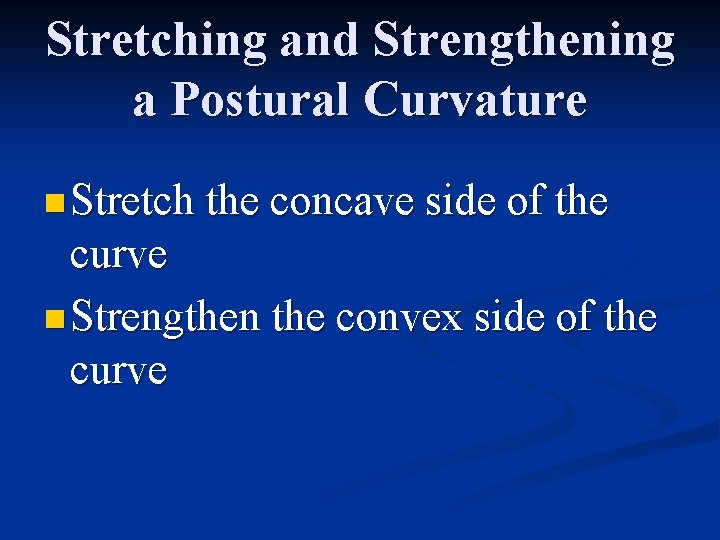 Stretching and Strengthening a Postural Curvature n Stretch the concave side of the curve