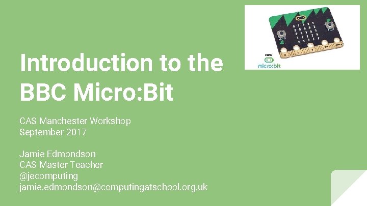 Introduction to the BBC Micro: Bit CAS Manchester Workshop September 2017 Jamie Edmondson CAS