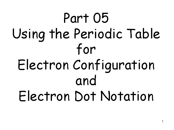 Part 05 Using the Periodic Table for Electron Configuration and Electron Dot Notation 1