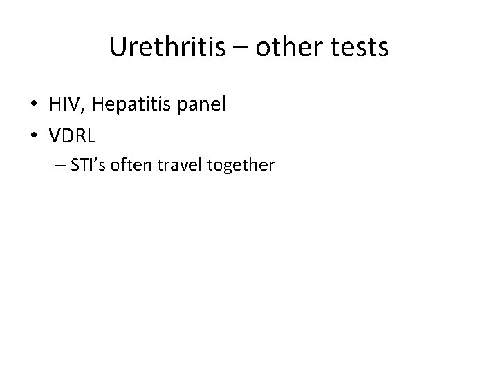 Urethritis – other tests • HIV, Hepatitis panel • VDRL – STI’s often travel