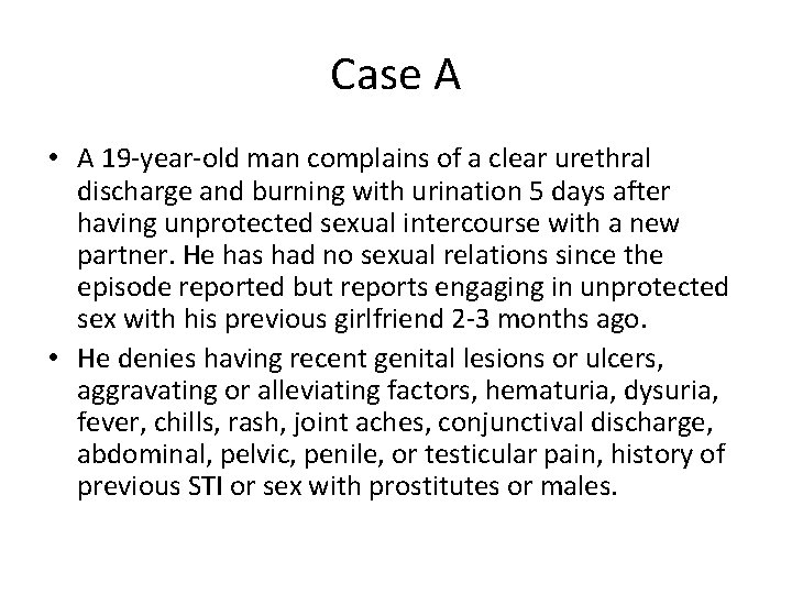 Case A • A 19 -year-old man complains of a clear urethral discharge and