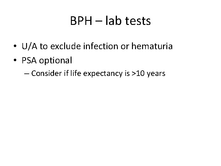 BPH – lab tests • U/A to exclude infection or hematuria • PSA optional