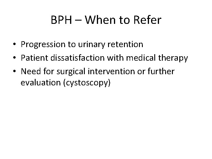 BPH – When to Refer • Progression to urinary retention • Patient dissatisfaction with