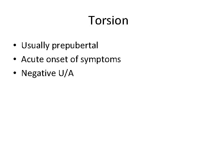 Torsion • Usually prepubertal • Acute onset of symptoms • Negative U/A 