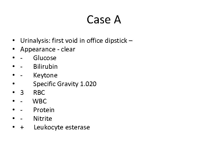 Case A • • • Urinalysis: first void in office dipstick – Appearance -