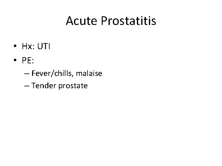 Acute Prostatitis • Hx: UTI • PE: – Fever/chills, malaise – Tender prostate 