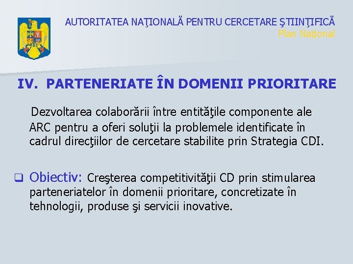 AUTORITATEA NAŢIONALĂ PENTRU CERCETARE ŞTIINŢIFICĂ Plan Naţional IV. PARTENERIATE ÎN DOMENII PRIORITARE Dezvoltarea colaborării