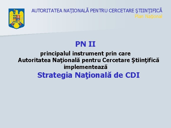 AUTORITATEA NAŢIONALĂ PENTRU CERCETARE ŞTIINŢIFICĂ Plan Naţional PN II principalul instrument prin care Autoritatea