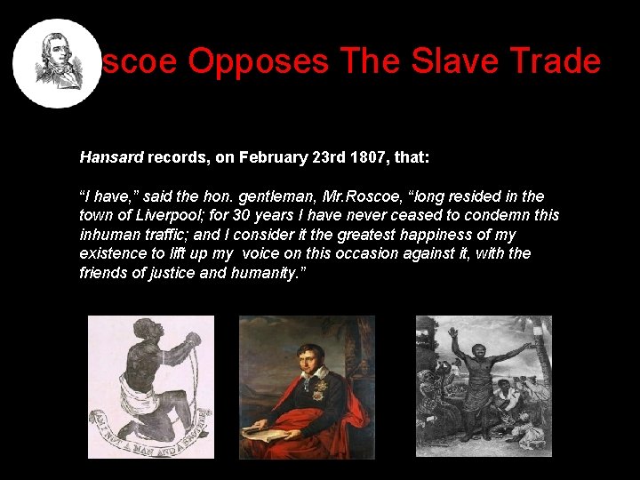 Roscoe Opposes The Slave Trade Hansard records, on February 23 rd 1807, that: “I