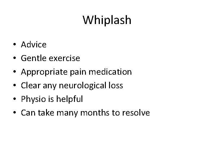 Whiplash • • • Advice Gentle exercise Appropriate pain medication Clear any neurological loss Whiplash • • • Advice Gentle exercise Appropriate pain medication Clear any neurological loss