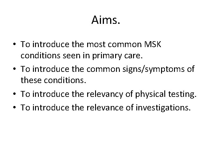 Aims. • To introduce the most common MSK conditions seen in primary care. • Aims. • To introduce the most common MSK conditions seen in primary care. •