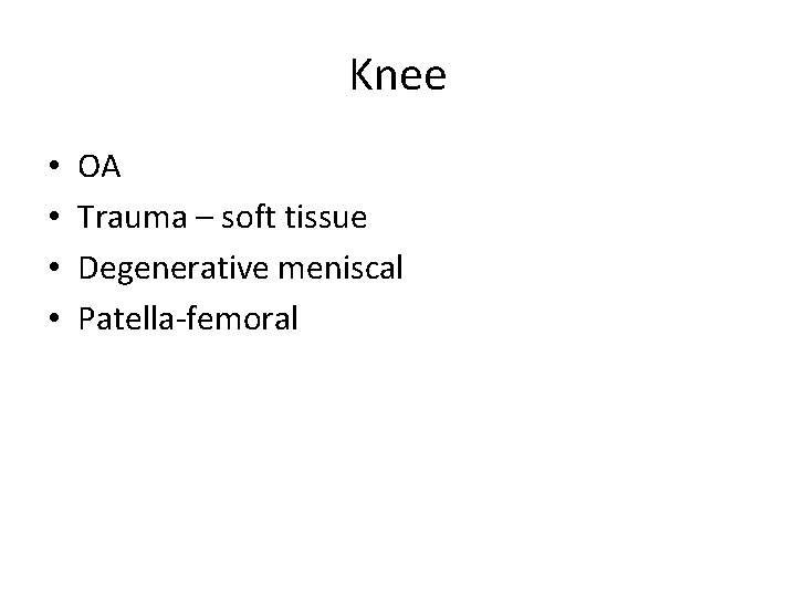 Knee • • OA Trauma – soft tissue Degenerative meniscal Patella-femoral Knee • • OA Trauma – soft tissue Degenerative meniscal Patella-femoral
