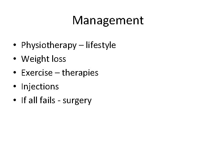 Management • • • Physiotherapy – lifestyle Weight loss Exercise – therapies Injections If Management • • • Physiotherapy – lifestyle Weight loss Exercise – therapies Injections If