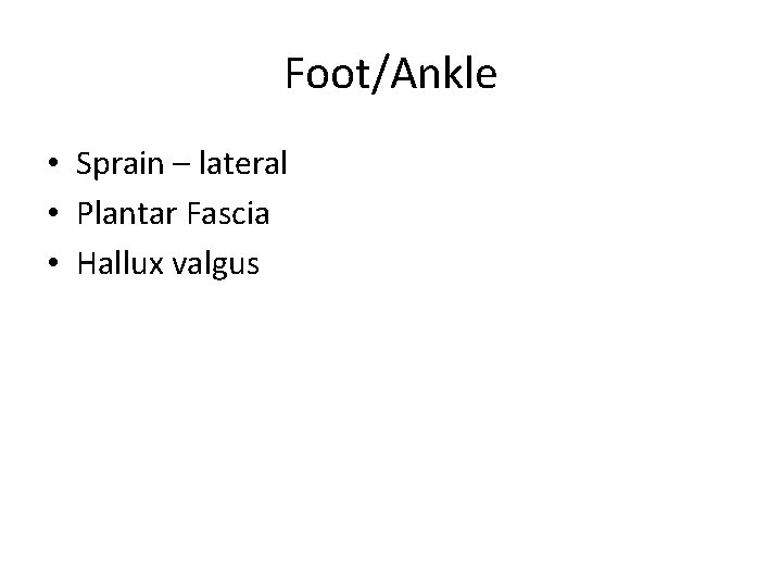 Foot/Ankle • Sprain – lateral • Plantar Fascia • Hallux valgus Foot/Ankle • Sprain – lateral • Plantar Fascia • Hallux valgus