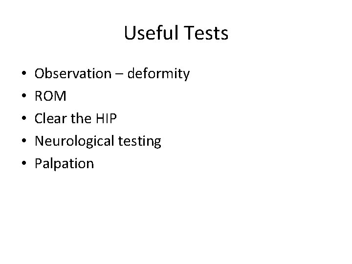 Useful Tests • • • Observation – deformity ROM Clear the HIP Neurological testing Useful Tests • • • Observation – deformity ROM Clear the HIP Neurological testing