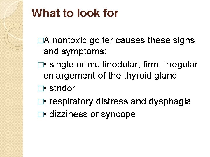 What to look for �A nontoxic goiter causes these signs and symptoms: � •