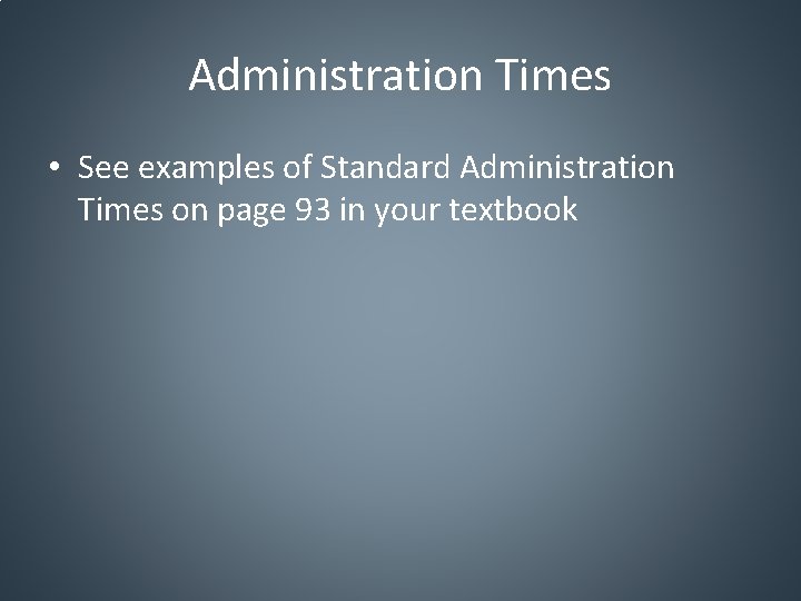 Administration Times • See examples of Standard Administration Times on page 93 in your