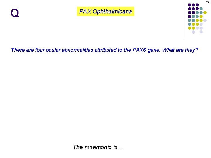 22 Q PAX Ophthalmicana There are four ocular abnormalities attributed to the PAX 6