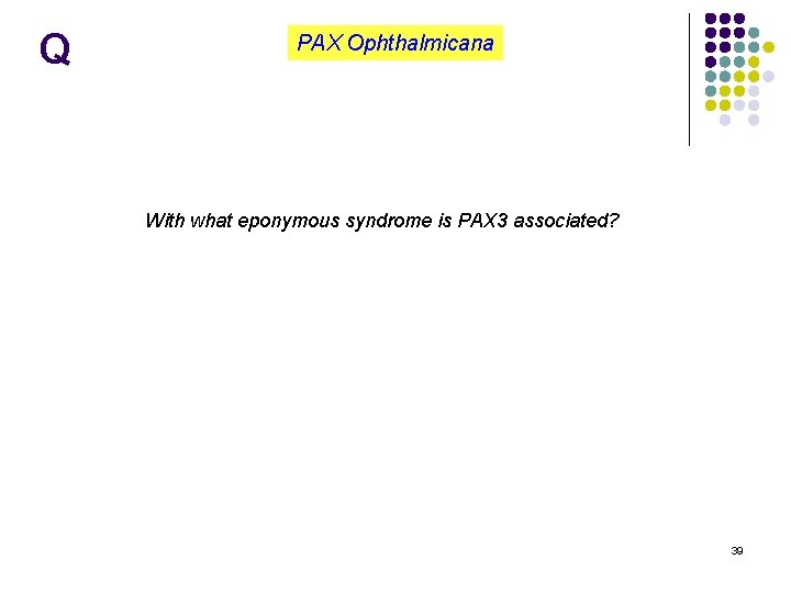 Q PAX Ophthalmicana With what eponymous syndrome is PAX 3 associated? 39 