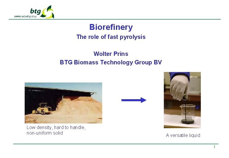 Biorefinery The role of fast pyrolysis Wolter Prins BTG Biomass Technology Group BV Low
