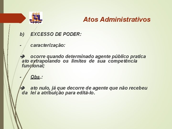 Atos Administrativos b) EXCESSO DE PODER: - caracterização: ocorre quando determinado agente público pratica Atos Administrativos b) EXCESSO DE PODER: - caracterização: ocorre quando determinado agente público pratica