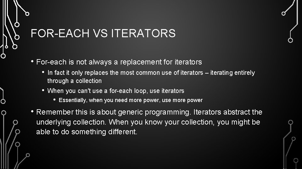 FOR-EACH VS ITERATORS • For-each is not always a replacement for iterators • In