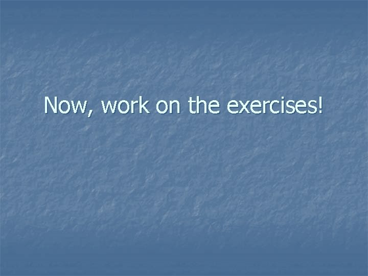 Now, work on the exercises! 