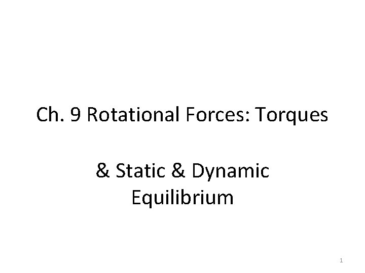 Ch. 9 Rotational Forces: Torques & Static & Dynamic Equilibrium 1 