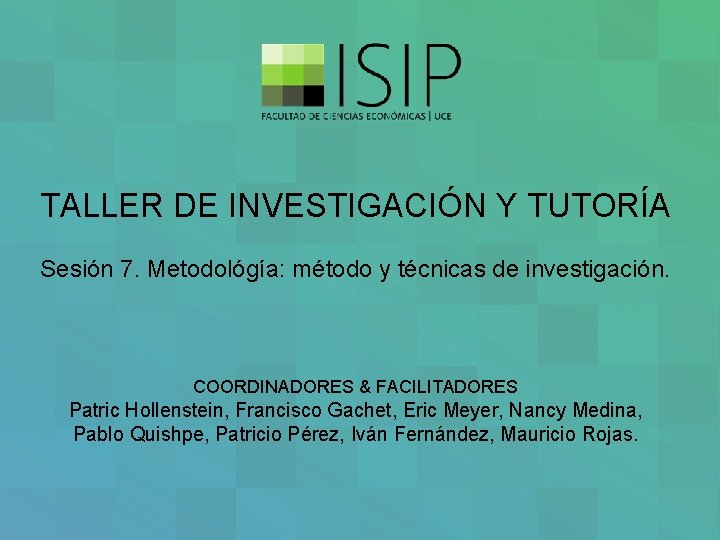 TALLER DE INVESTIGACIÓN Y TUTORÍA Sesión 7. Metodológía: método y técnicas de investigación. COORDINADORES