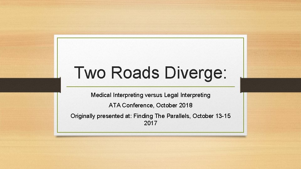 Two Roads Diverge: Medical Interpreting versus Legal Interpreting ATA Conference, October 2018 Originally presented