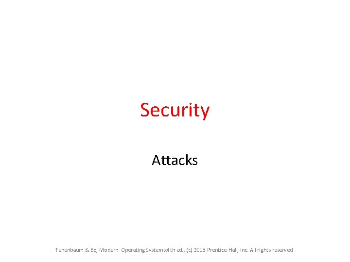 Security Attacks Tanenbaum & Bo, Modern Operating Systems: 4 th ed. , (c) 2013