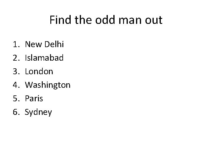 Find the odd man out 1. 2. 3. 4. 5. 6. New Delhi Islamabad