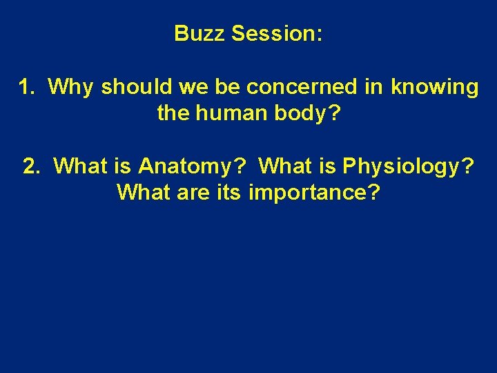 Buzz Session: 1. Why should we be concerned in knowing the human body? 2.