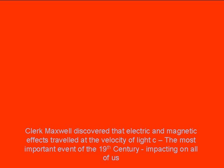 Clerk Maxwell discovered that electric and magnetic effects travelled at the velocity of light
