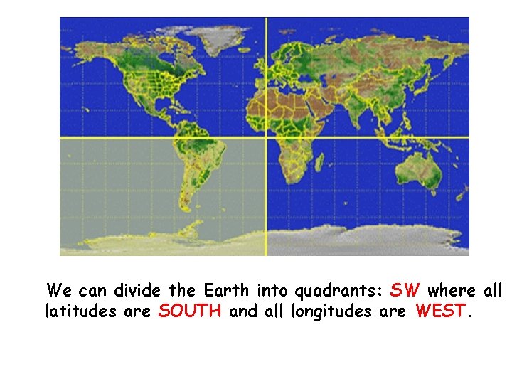 We can divide the Earth into quadrants: SW where all latitudes are SOUTH and