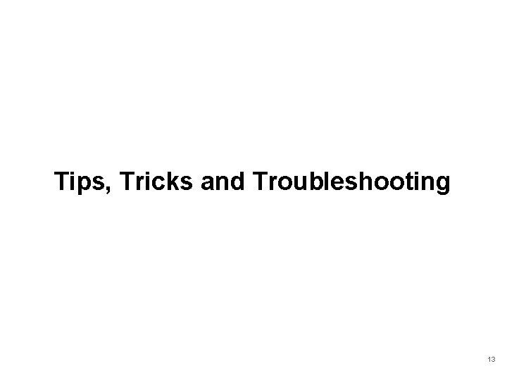 Tips, Tricks and Troubleshooting 13 