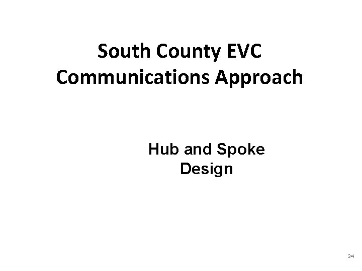 South County EVC Communications Approach Hub and Spoke Design 34 