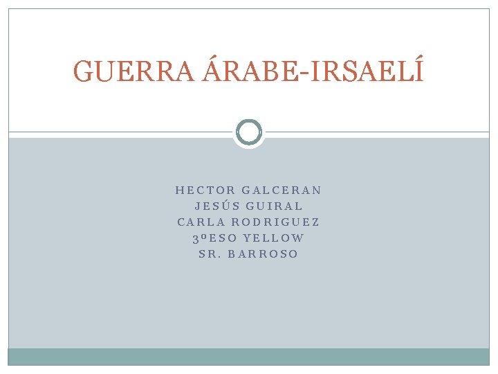 GUERRA ÁRABE-IRSAELÍ HECTOR GALCERAN JESÚS GUIRAL CARLA RODRIGUEZ 3ºESO YELLOW SR. BARROSO 