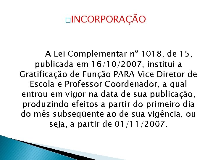 �INCORPORAÇÃO A Lei Complementar nº 1018, de 15, publicada em 16/10/2007, institui a Gratificação