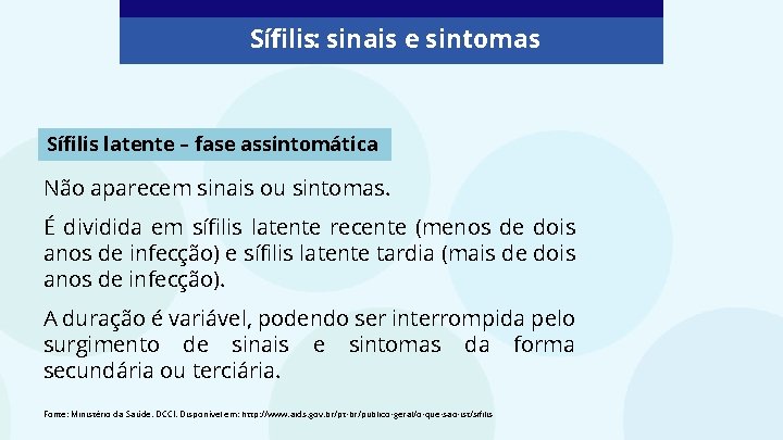 Sífilis: sinais e sintomas Sífilis latente – fase assintomática Não aparecem sinais ou sintomas. Sífilis: sinais e sintomas Sífilis latente – fase assintomática Não aparecem sinais ou sintomas.