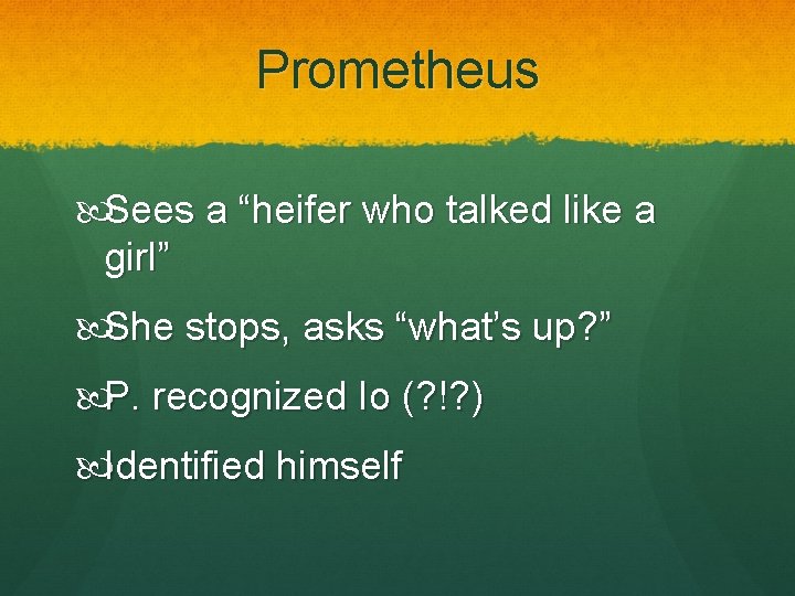 Prometheus Sees a “heifer who talked like a girl” She stops, asks “what’s up?
