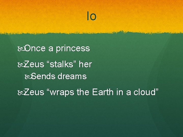 Io Once a princess Zeus “stalks” her Sends dreams Zeus “wraps the Earth in