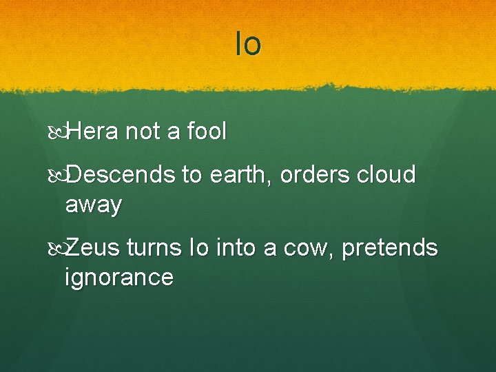 Io Hera not a fool Descends to earth, orders cloud away Zeus turns Io