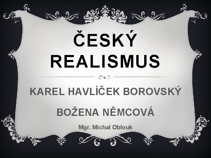 ČESKÝ REALISMUS KAREL HAVLÍČEK BOROVSKÝ BOŽENA NĚMCOVÁ Mgr. Michal Oblouk 