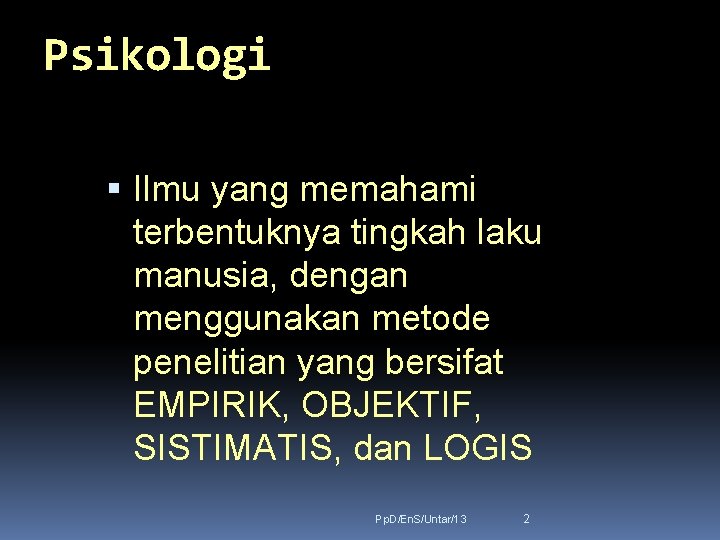 Psikologi Ilmu yang memahami terbentuknya tingkah laku manusia, dengan menggunakan metode penelitian yang bersifat