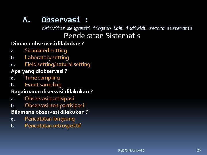 A. Observasi : aktivitas mengamati tingkah laku individu secara sistematis Pendekatan Sistematis Dimana observasi