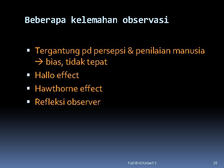 Beberapa kelemahan observasi Tergantung pd persepsi & penilaian manusia bias, tidak tepat Hallo effect