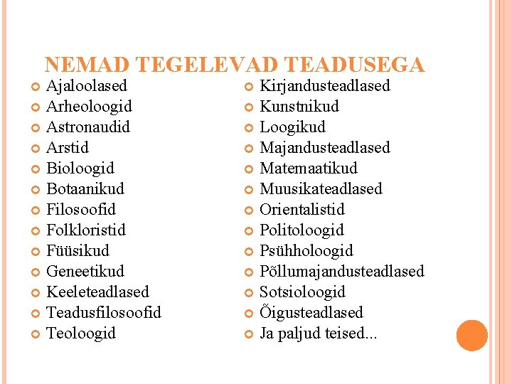 NEMAD TEGELEVAD TEADUSEGA Ajaloolased Arheoloogid Astronaudid Arstid Bioloogid Botaanikud Filosoofid Folkloristid Füüsikud Geneetikud Keeleteadlased NEMAD TEGELEVAD TEADUSEGA Ajaloolased Arheoloogid Astronaudid Arstid Bioloogid Botaanikud Filosoofid Folkloristid Füüsikud Geneetikud Keeleteadlased