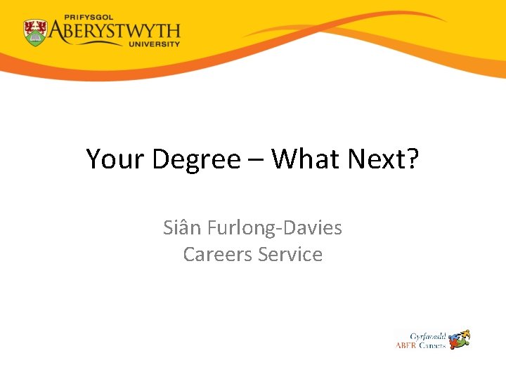 Your Degree – What Next? Siân Furlong-Davies Careers Service 